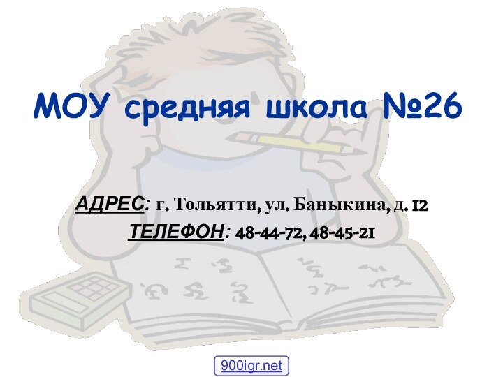 МОУ средняя школа №26АДРЕС: г. Тольятти, ул. Баныкина, д. 12ТЕЛЕФОН: 48-44-72, 48-45-21