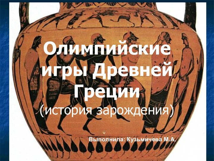 Олимпийские игры Древней Греции  (история зарождения)Выполнила: Кузьмичева М.А.