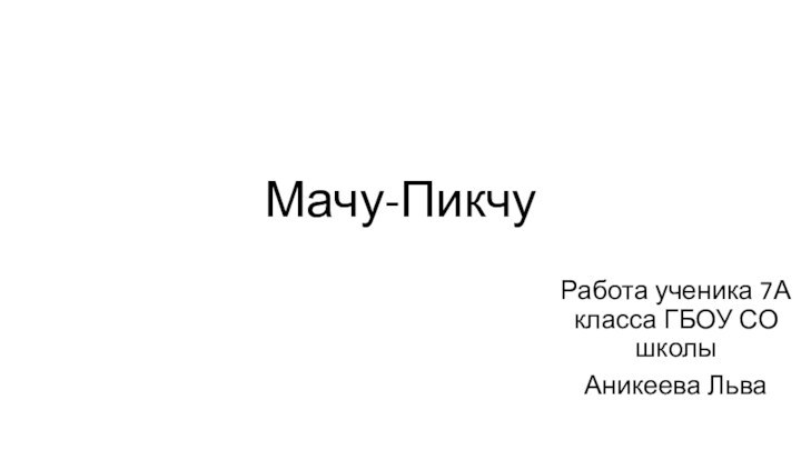 Мачу-ПикчуРабота ученика 7А класса ГБОУ СО школы Аникеева Льва