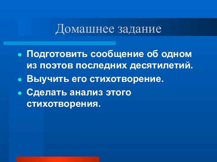 Домашнее заданиеПодготовить сообщение об одном из поэтов последних десятилетий.Выучить его стихотворение.Сделать анализ этого стихотворения.