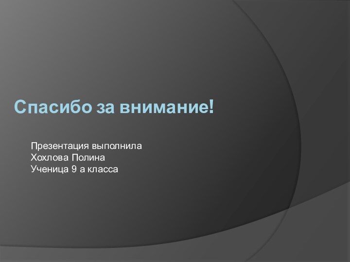 Спасибо за внимание! Презентация выполнила  Хохлова Полина Ученица 9 а класса