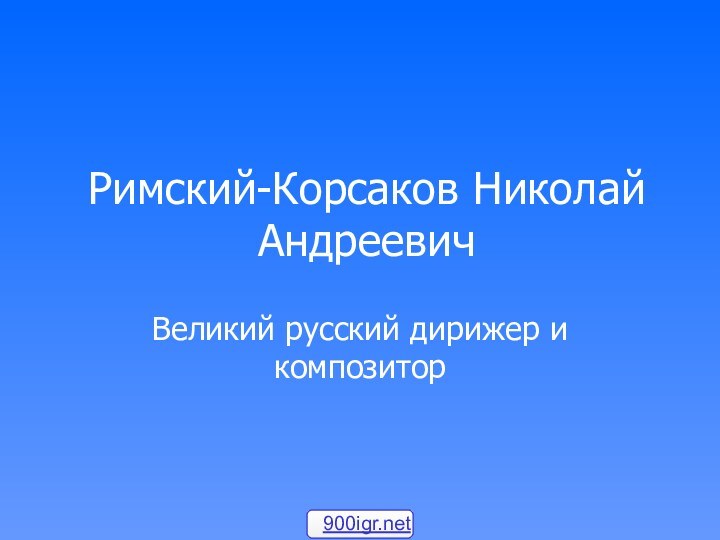 Римский-Корсаков Николай АндреевичВеликий русский дирижер и композитор