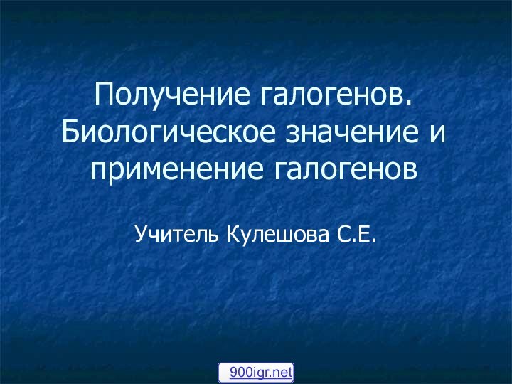 Получение галогенов. Биологическое значение и применение галогеновУчитель Кулешова С.Е.