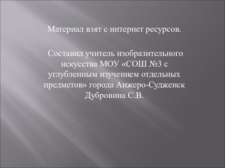 Материал взят с интернет ресурсов. Составил учитель изобразительного искусства МОУ «СОШ №3