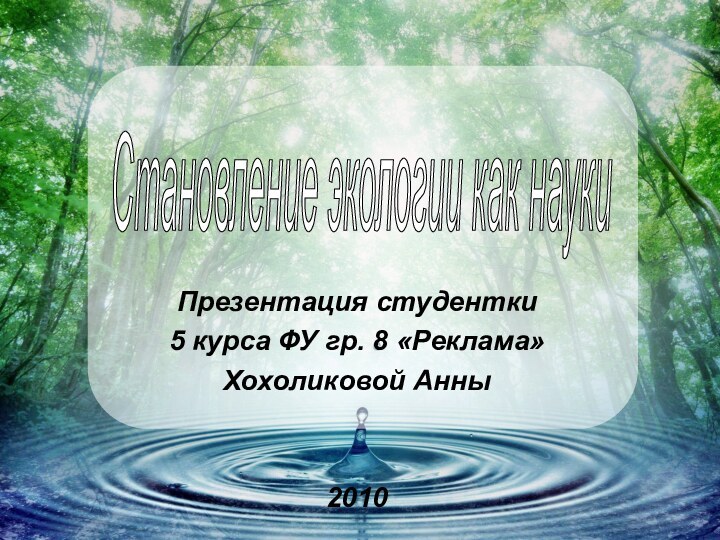 Презентация студентки 5 курса ФУ гр. 8 «Реклама»Хохоликовой Анны2010Становление экологии как науки