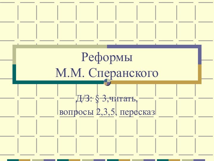 Реформы  М.М. СперанскогоД/З: § 3,читать, вопросы 2,3,5, пересказ