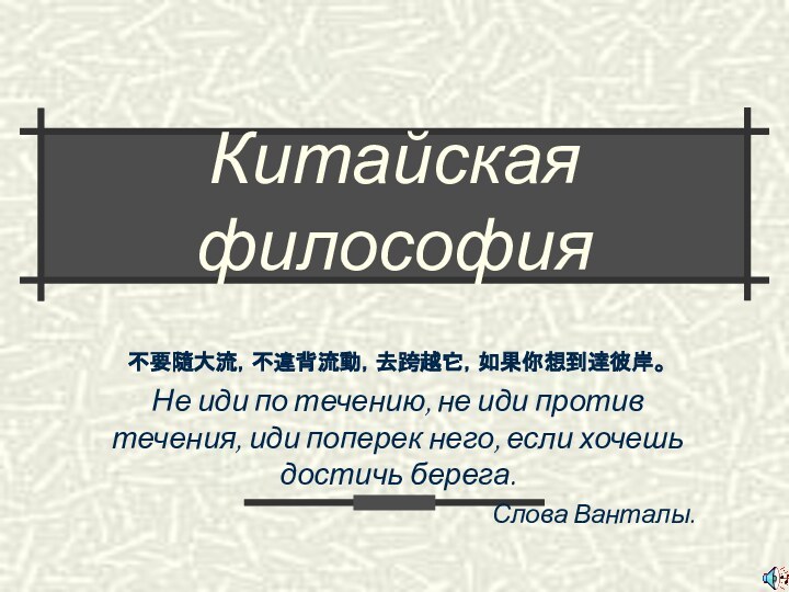 Китайская философия不要隨大流，不違背流動，去跨越它，如果你想到達彼岸。 Не иди по течению, не иди против течения, иди поперек