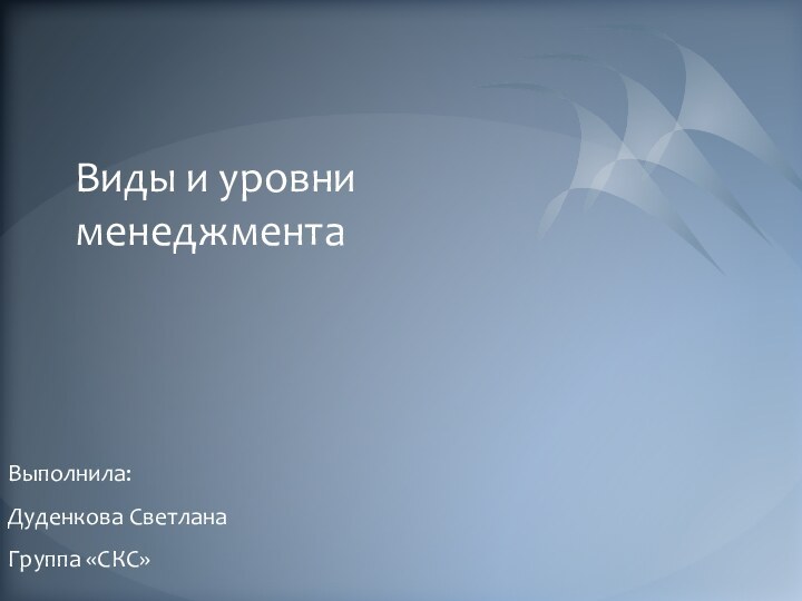 Виды и уровни менеджмента Выполнила:Дуденкова СветланаГруппа «СКС»