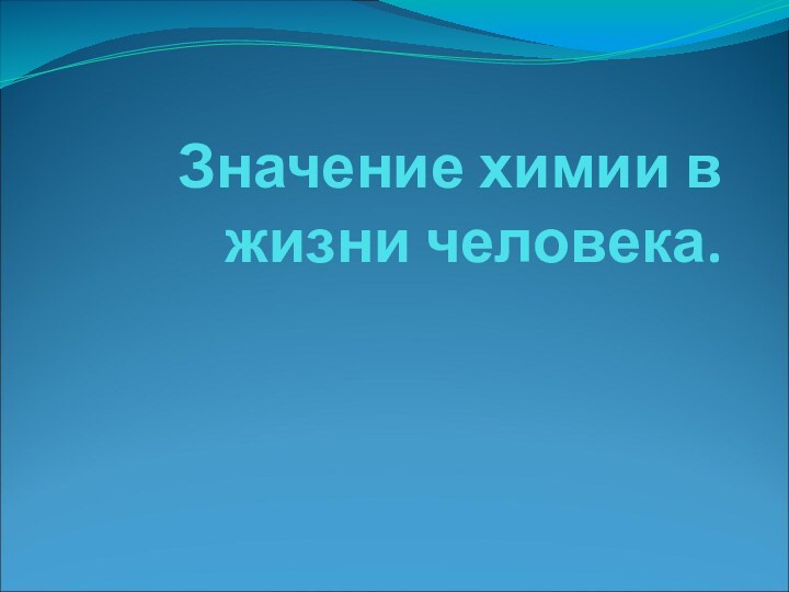 Значение химии в жизни человека.