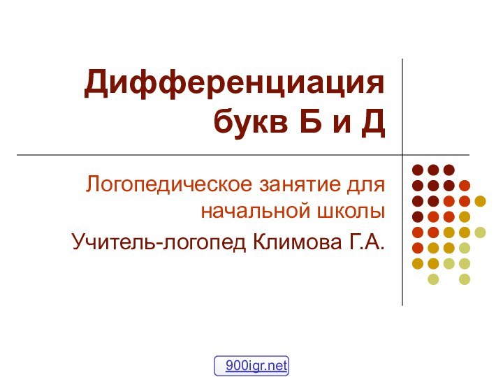 Дифференциация букв Б и ДЛогопедическое занятие для начальной школыУчитель-логопед Климова Г.А.