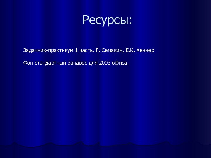 Ресурсы:Задачник-практикум 1 часть. Г. Семакин, Е.К. ХеннерФон стандартный Занавес для 2003 офиса.