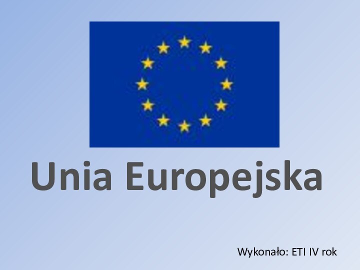 Unia EuropejskaWykonało: ETI IV rok