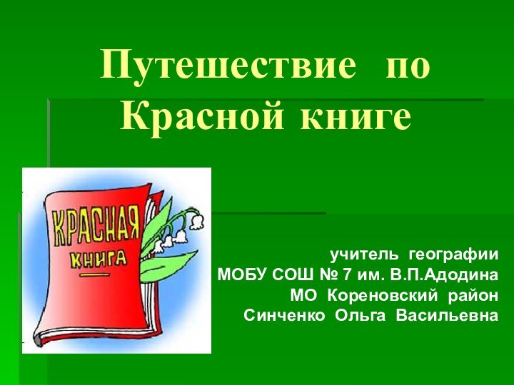 Путешествие по Красной книгеучитель географииМОБУ СОШ № 7 им. В.П.АдодинаМО Кореновский районСинченко Ольга Васильевна