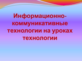 Информационно-коммуникативные технологии на уроках технологии