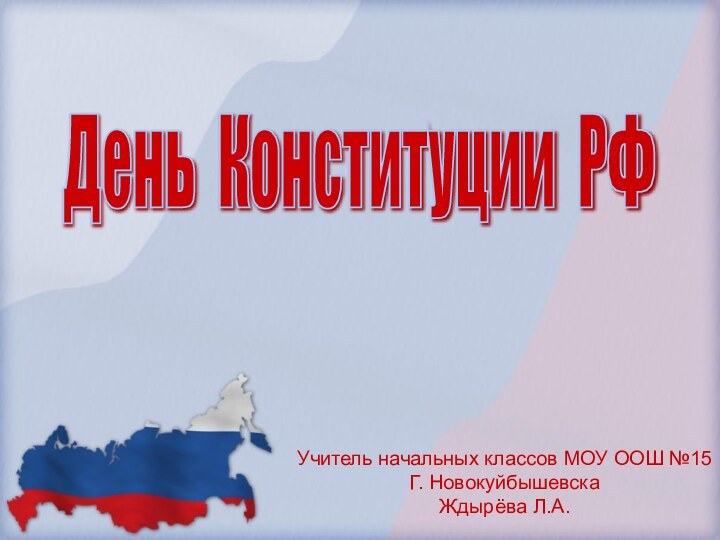 День Конституции РФУчитель начальных классов МОУ ООШ №15Г. НовокуйбышевскаЖдырёва Л.А.