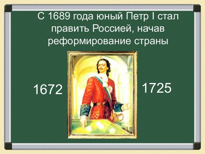 С 1689 года юный Петр I стал править Россией, начав реформирование страны 16721725