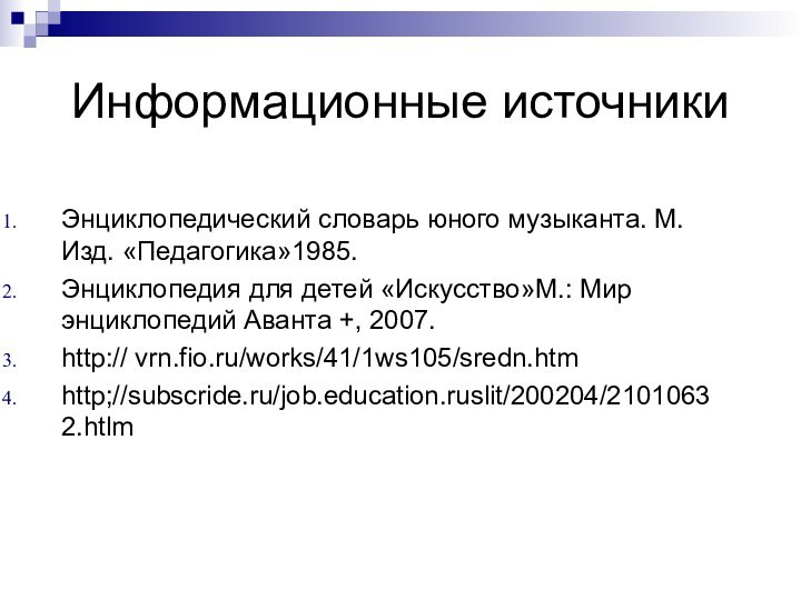 Информационные источникиЭнциклопедический словарь юного музыканта. М.Изд. «Педагогика»1985.Энциклопедия для детей «Искусство»М.: Мир энциклопедий