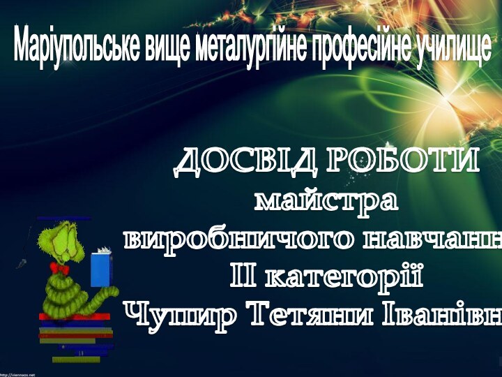 ДОСВІД РОБОТИ майстра виробничого навчання ІI категорії Чупир Тетяни ІванівниМаріупольське вище металургійне професійне училище