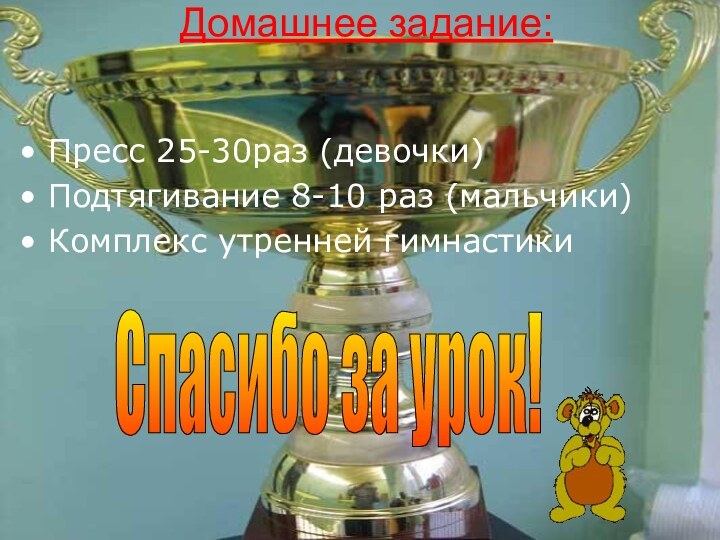 Домашнее задание:Пресс 25-30раз (девочки)Подтягивание 8-10 раз (мальчики)Комплекс утренней гимнастикиСпасибо за урок!