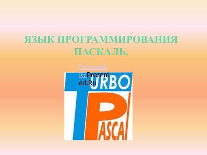 ЯЗЫК ПРОГРАММИРОВАНИЯ ПАСКАЛЬ.Prezented.RuPrezented.Ru