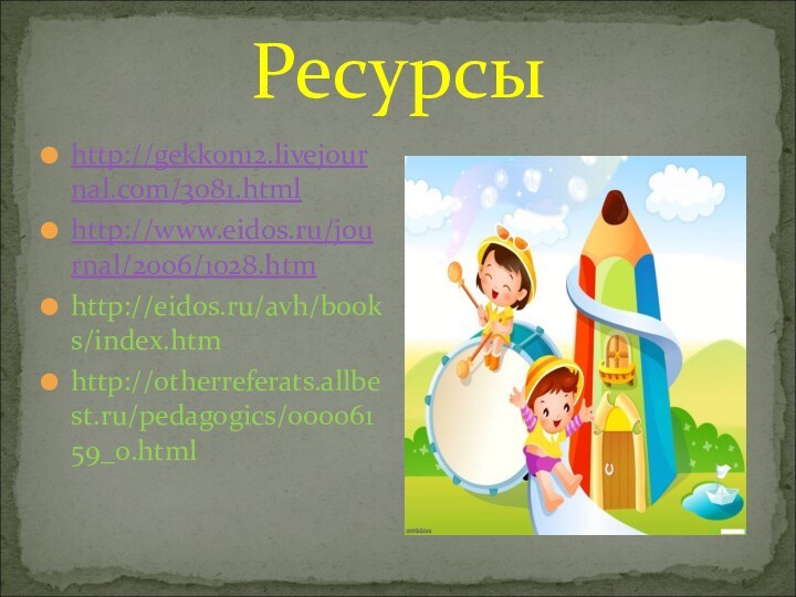 Ресурсыhttp://gekkon12.livejournal.com/3081.htmlhttp://www.eidos.ru/journal/2006/1028.htmhttp://eidos.ru/avh/books/index.htmhttp://otherreferats.allbest.ru/pedagogics/00006159_0.html