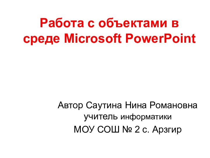 Автор Саутина Нина Романовна учитель информатики МОУ СОШ № 2 с. АрзгирРабота