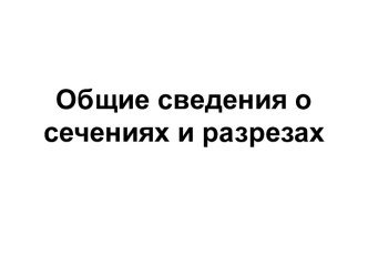 Общие сведения о сечениях и разрезах