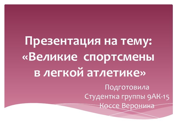 Презентация на тему: «Великие спортсмены в легкой атлетике»Подготовила Студентка группы 9АК-15Коссе Вероника