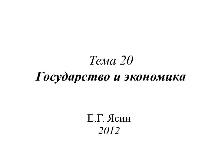 Тема 20 Государство и экономикаЕ.Г. Ясин2012