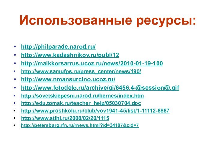 Использованные ресурсы: http://philparade.narod.ru/http://www.kadashnikov.ru/publ/12http://maikkorsarrus.ucoz.ru/news/2010-01-19-100http://www.samufps.ru/press_center/news/190/http://www.nmansurcino.ucoz.ru/http://www.fotodelo.ru/archive/gi/6456.4-@session@.gifhttp://sovetskiepesni.narod.ru/bernes/index.htmhttp://edu.tomsk.ru/teacher_help/05030704.dochttp://www.proshkolu.ru/club/vov1941-45/list/1-11112-6867http://www.stihi.ru/2008/02/20/1115http://petersburg.rfn.ru/rnews.html?id=34107&cid=7