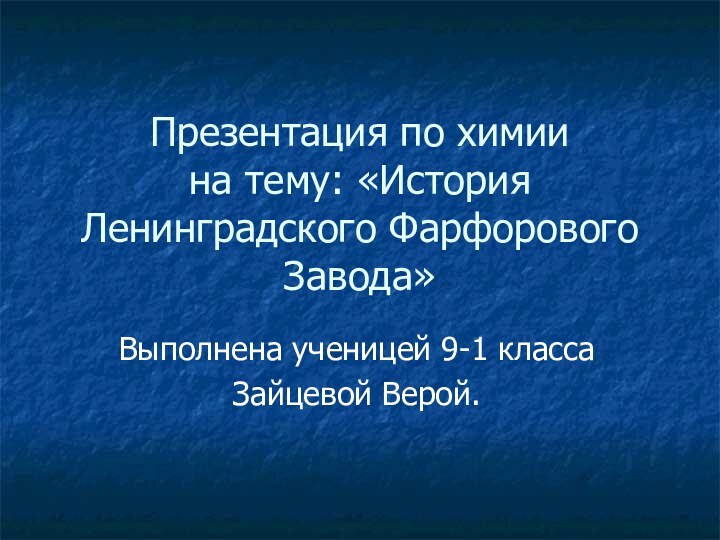 Презентация по химии на тему: «История Ленинградского Фарфорового Завода»Выполнена ученицей 9-1 классаЗайцевой Верой.