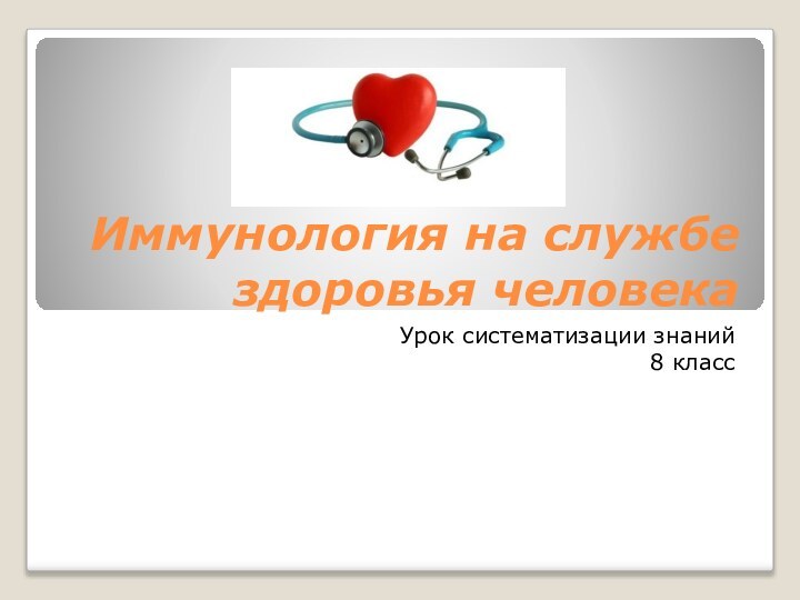 Иммунология на службе здоровья человекаУрок систематизации знаний8 класс