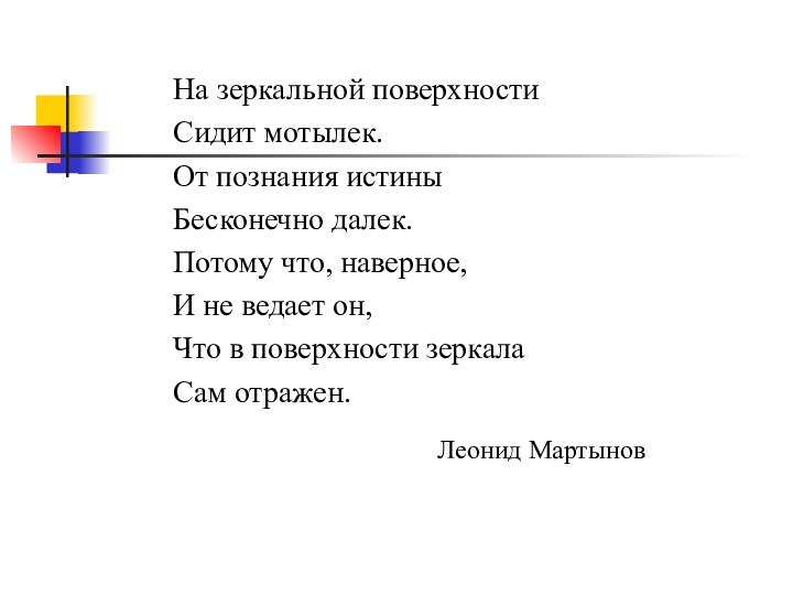 На зеркальной поверхностиСидит мотылек.От познания истиныБесконечно далек.Потому что, наверное,И не ведает он,Что