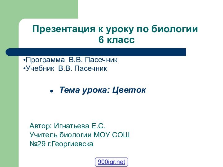 Презентация к уроку по биологии  6 классТема урока: ЦветокАвтор: Игнатьева Е.С.Учитель