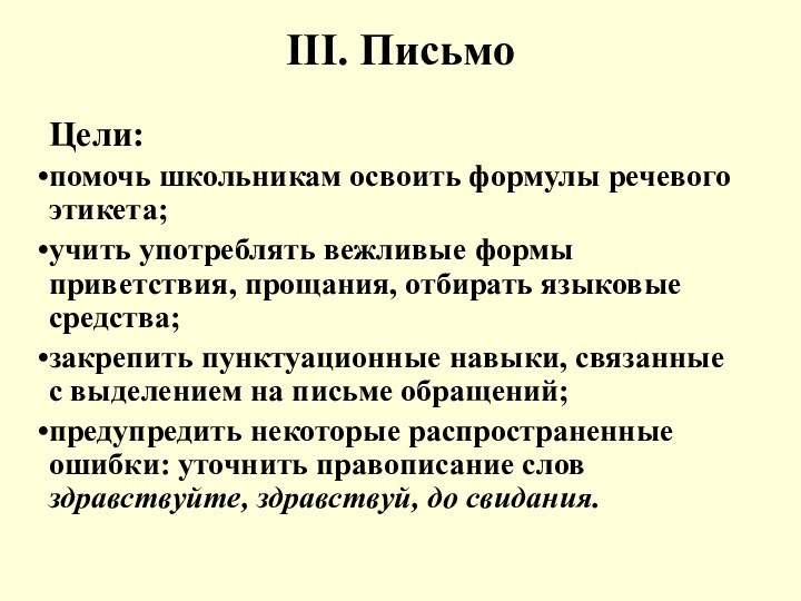 III. ПисьмоЦели:помочь школьникам освоить формулы речевого этикета;учить употреблять вежливые формы приветствия, прощания,