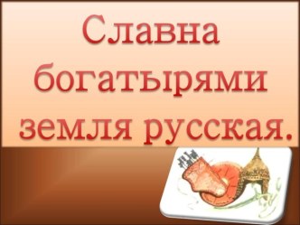 Славна богатырями земля русская