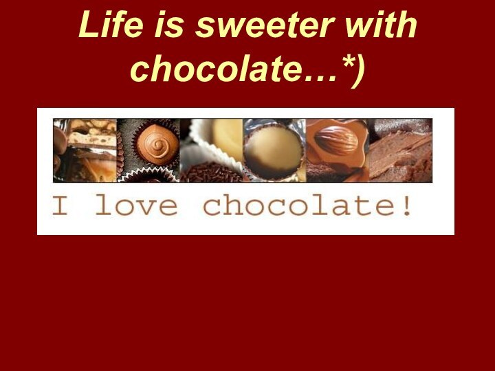 Life is sweeter with chocolate…*)