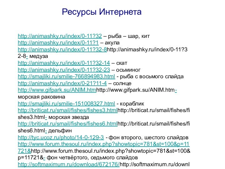 Ресурсы Интернетаhttp://animashky.ru/index/0-11?32 – рыба – шар, китhttp://animashky.ru/index/0-11?1 – акулаhttp://animashky.ru/index/0-11?32-8http://animashky.ru/index/0-11?32-8- медузаhttp://animashky.ru/index/0-11?32-14 – скатhttp://animashky.ru/index/0-11?32-23