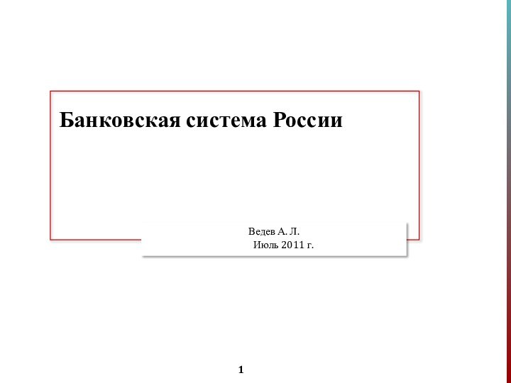 Банковская система РоссииВедев А. Л. Июль 2011 г.