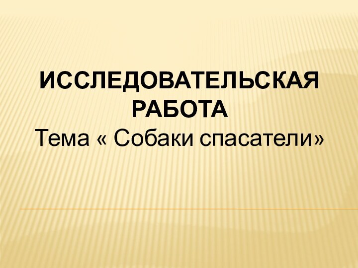 ИССЛЕДОВАТЕЛЬСКАЯ РАБОТАТема « Собаки спасатели»