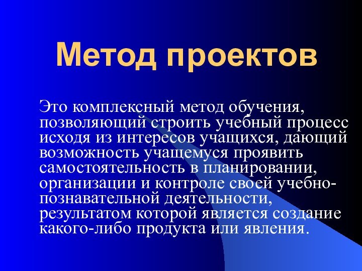 Метод проектовЭто комплексный метод обучения, позволяющий строить учебный процесс исходя из интересов