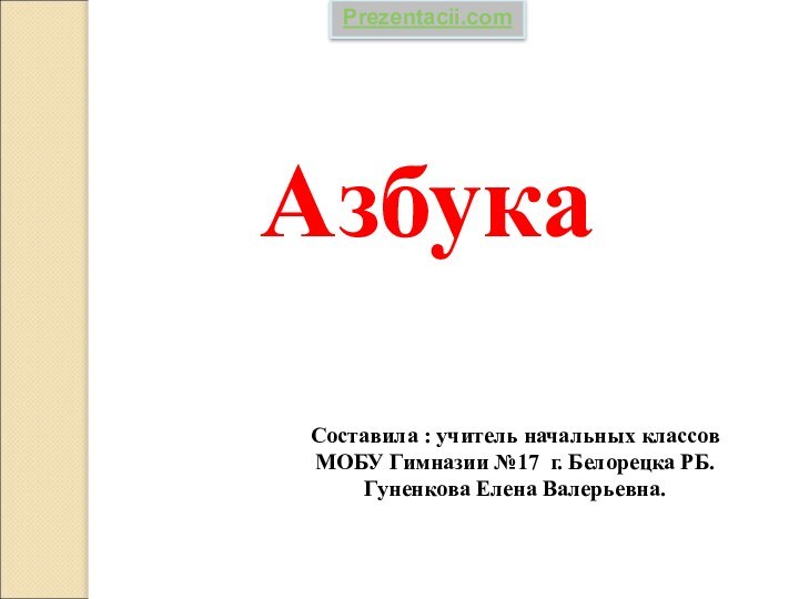 АзбукаСоставила : учитель начальных классов МОБУ Гимназии №17 г. Белорецка РБ.Гуненкова Елена Валерьевна. Prezentacii.com