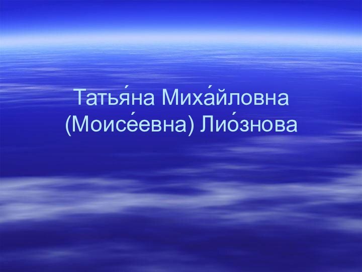 Татья́на Миха́йловна (Моисе́евна) Лио́знова