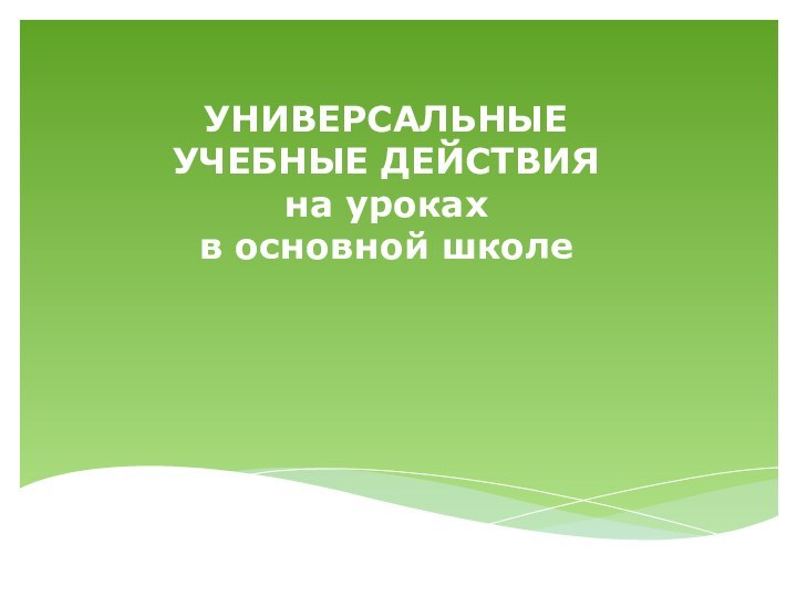 УНИВЕРСАЛЬНЫЕ УЧЕБНЫЕ ДЕЙСТВИЯ  на уроках  в основной школе