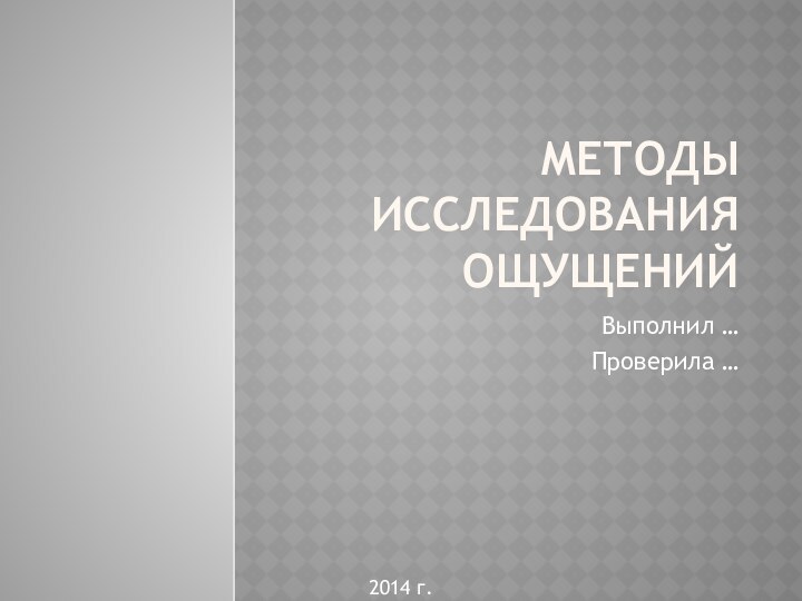 Методы исследования ощущенийВыполнил …Проверила …2014 г.