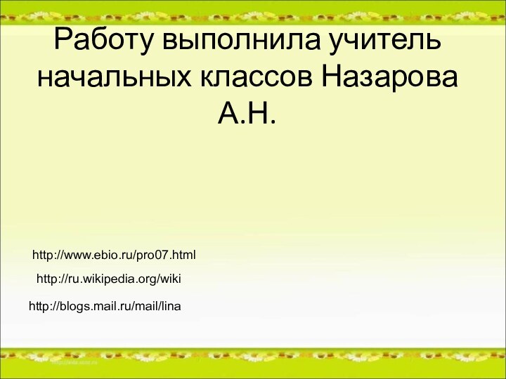 Работу выполнила учитель начальных классов Назарова А.Н.http://ru.wikipedia.org/wikihttp://www.ebio.ru/pro07.htmlhttp://blogs.mail.ru/mail/lina