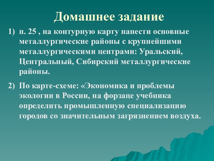 Домашнее заданиеп. 25 , на контурную карту нанести основные металлургические районы с