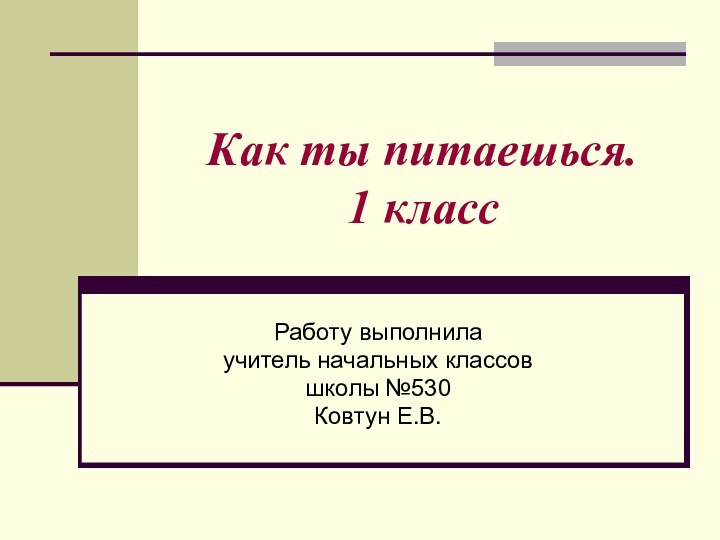 Как ты питаешься.  1 классРаботу выполнила учитель начальных классовшколы №530Ковтун Е.В.