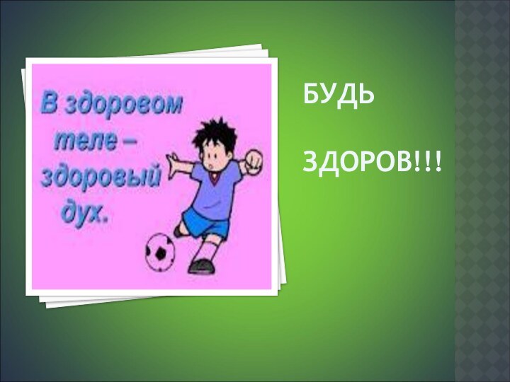 БУДЬ         ЗДОРОВ!!!