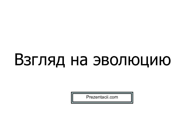 Взгляд на эволюциюPrezentacii.com